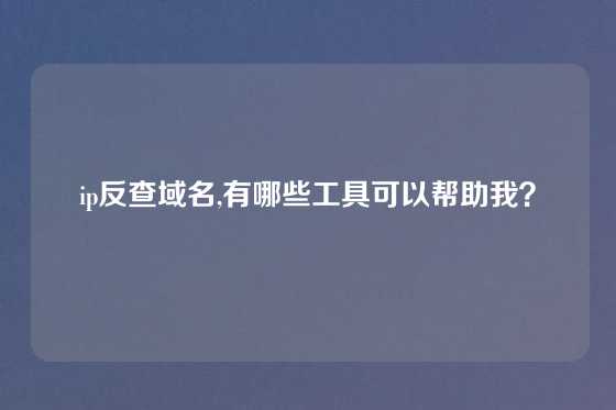 ip反查域名,有哪些工具可以帮助我？