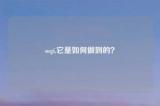 osgi,它是如何做到的？