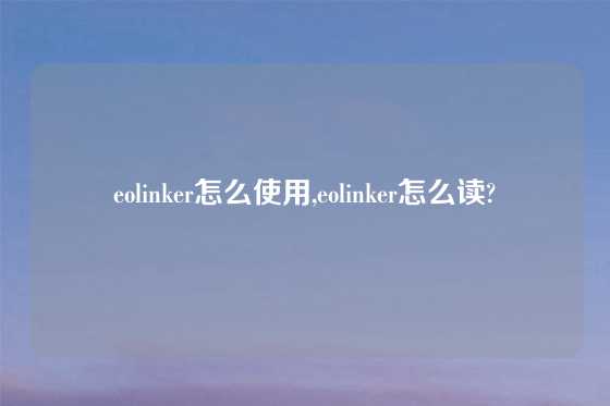 eolinker怎么使用,eolinker怎么读?