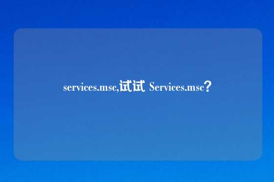 services.msc,试试 Services.msc？