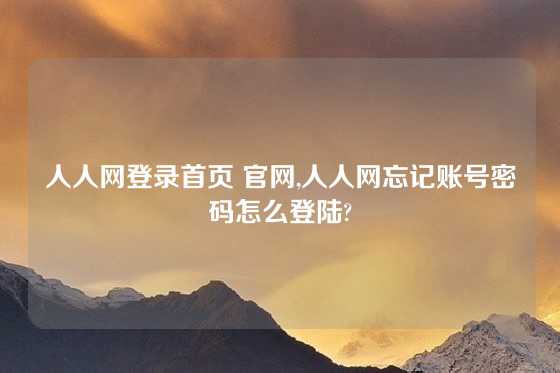 人人网登录首页 官网,人人网忘记账号密码怎么登陆?