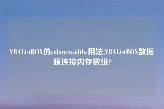VBAListBOX的columnwidths用法,VBAListBOX数据源连接内存数组?