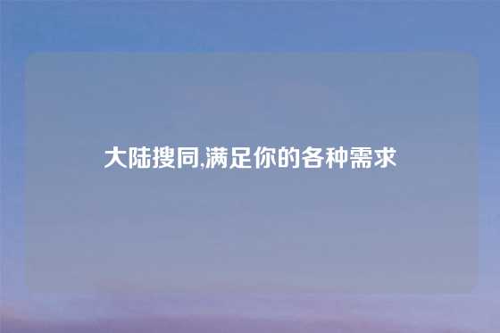 大陆搜同,满足你的各种需求