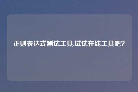 正则表达式测试工具,试试在线工具吧？