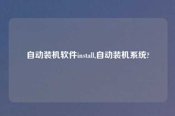 自动装机软件install,自动装机系统?