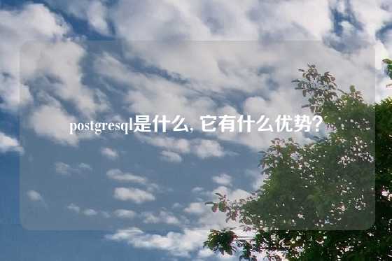 postgresql是什么, 它有什么优势？