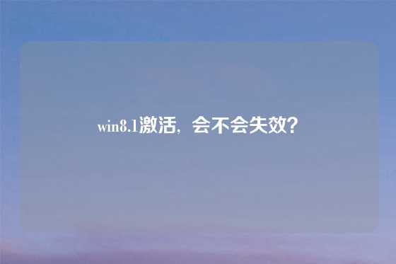 win8.1激活,  会不会失效？