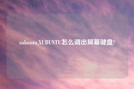 xubuntu,XUBUNTU怎么调出屏幕键盘?