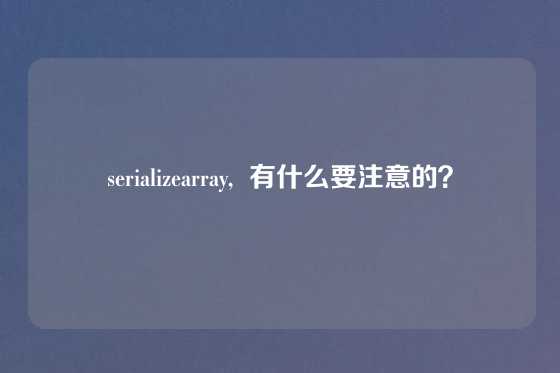 serializearray,  有什么要注意的？