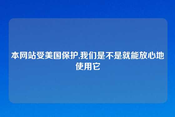 本网站受美国保护,我们是不是就能放心地使用它