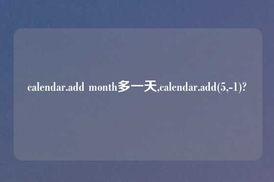 calendar.add month多一天,calendar.add(5,-1)?