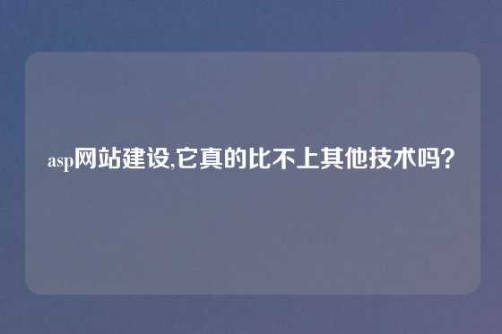asp网站建设,它真的比不上其他技术吗？