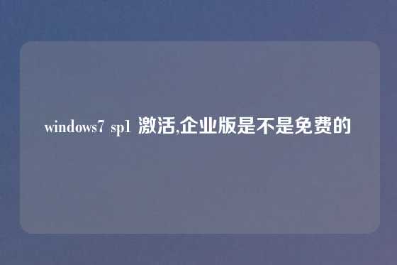windows7 sp1 激活,企业版是不是免费的