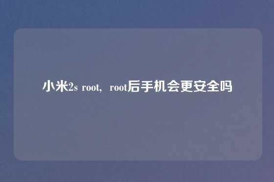 小米2s root,  root后手机会更安全吗