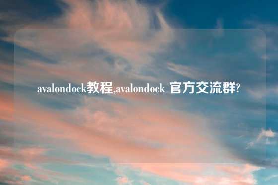 avalondock教程,avalondock 官方交流群?