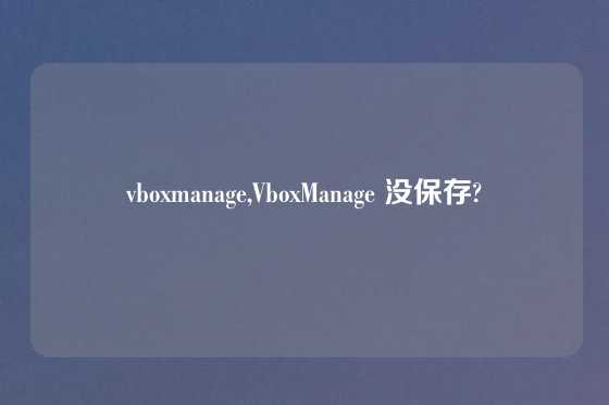 vboxmanage,VboxManage 没保存?