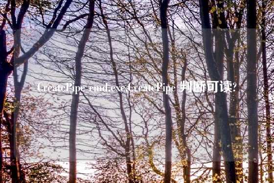 CreatePipe cmd.exe,CreatePipe 判断可读?