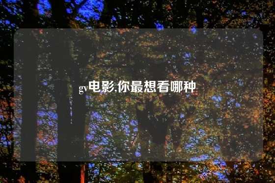 gv电影,你最想看哪种
