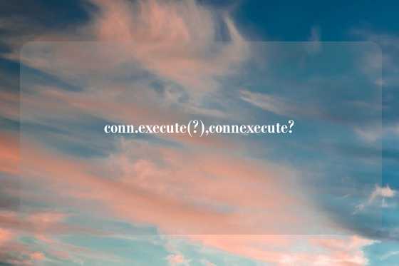 conn.execute(?),connexecute?