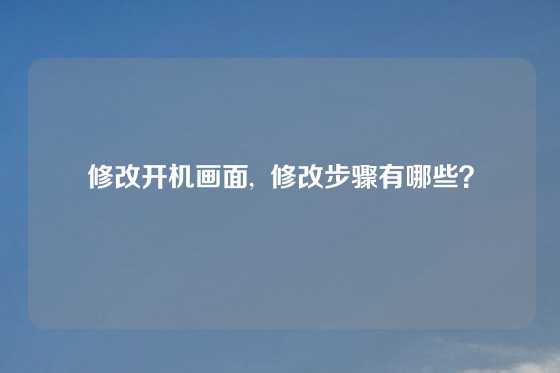 修改开机画面,  修改步骤有哪些？