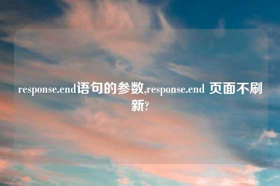 response.end语句的参数,response.end 页面不刷新?