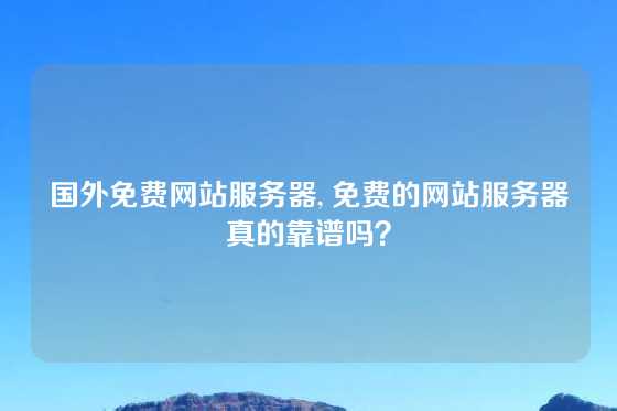 国外免费网站服务器, 免费的网站服务器真的靠谱吗？