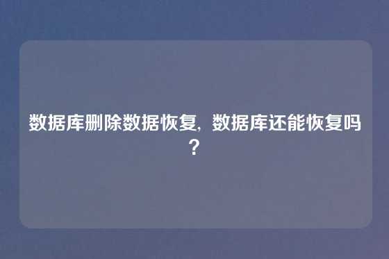 数据库删除数据恢复,  数据库还能恢复吗？
