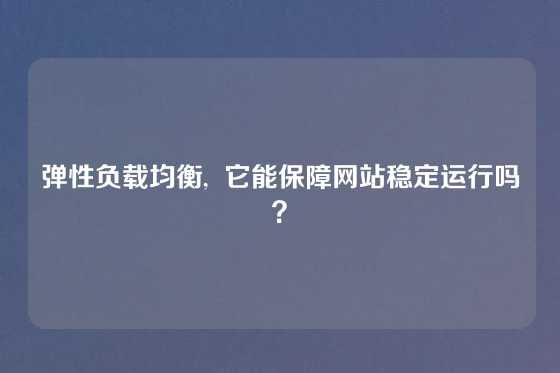 弹性负载均衡,  它能保障网站稳定运行吗？