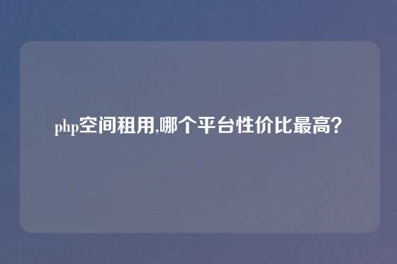 php空间租用,哪个平台性价比最高？