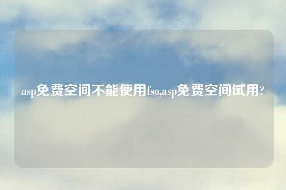 asp免费空间不能使用fso,asp免费空间试用?
