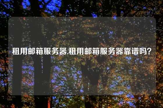 租用邮箱服务器,租用邮箱服务器靠谱吗？