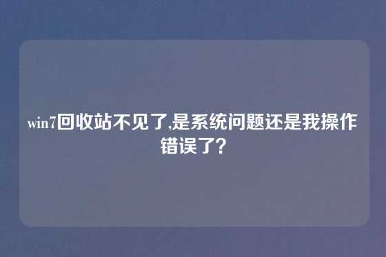 win7回收站不见了,是系统问题还是我操作错误了？
