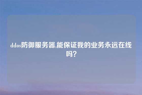 ddos防御服务器,能保证我的业务永远在线吗？