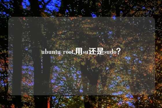 ubuntu root,用su还是sudo？