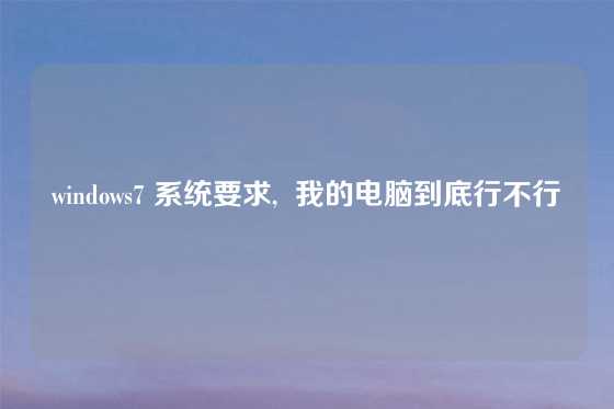 windows7 系统要求,  我的电脑到底行不行