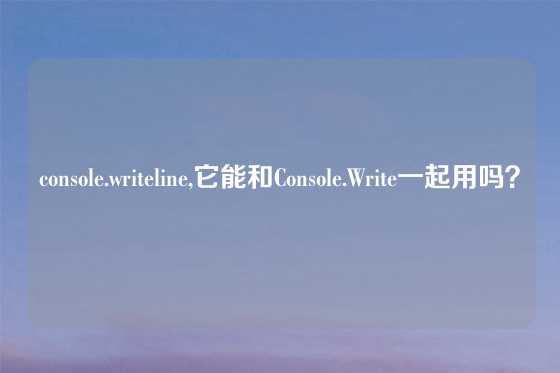 console.writeline,它能和Console.Write一起用吗？