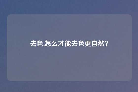 去色,怎么才能去色更自然？