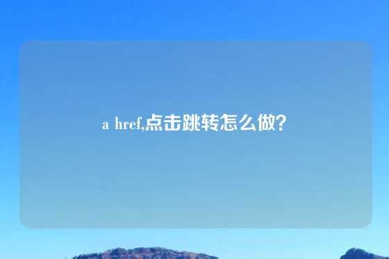 a href,点击跳转怎么做？