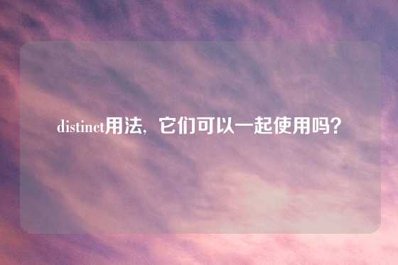distinct用法,  它们可以一起使用吗？