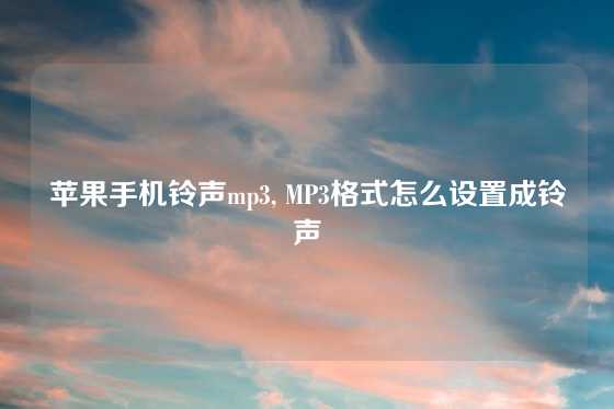 苹果手机铃声mp3, MP3格式怎么设置成铃声