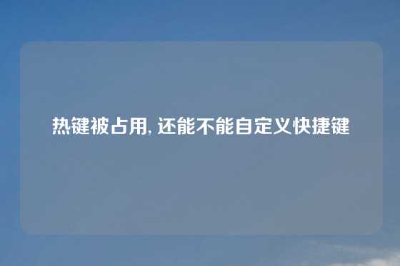 热键被占用, 还能不能自定义快捷键