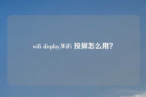wifi display,WiFi 投屏怎么用？