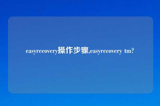 easyrecovery操作步骤,easyrecovery tm?