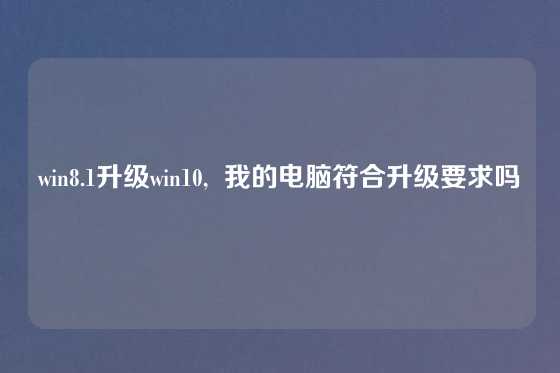win8.1升级win10,  我的电脑符合升级要求吗