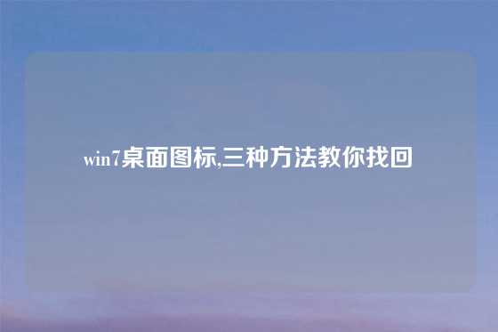 win7桌面图标,三种方法教你找回