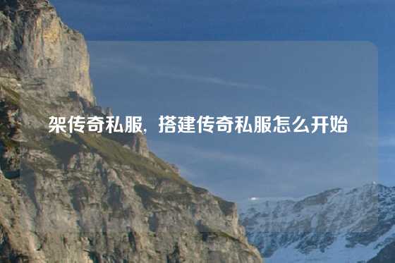 架传奇私服,  搭建传奇私服怎么开始