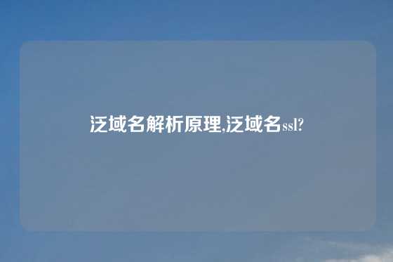 泛域名解析原理,泛域名ssl?