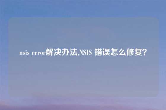 nsis error解决办法,NSIS 错误怎么修复？