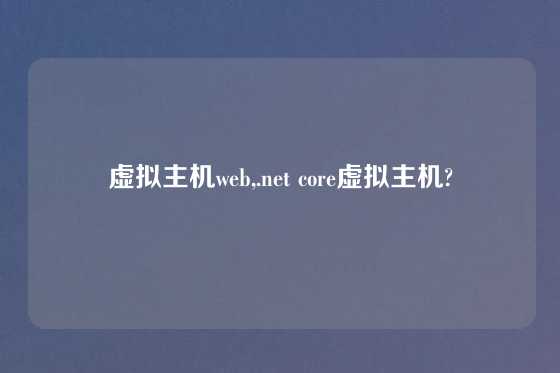 虚拟主机web,.net core虚拟主机?