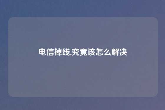 电信掉线,究竟该怎么解决